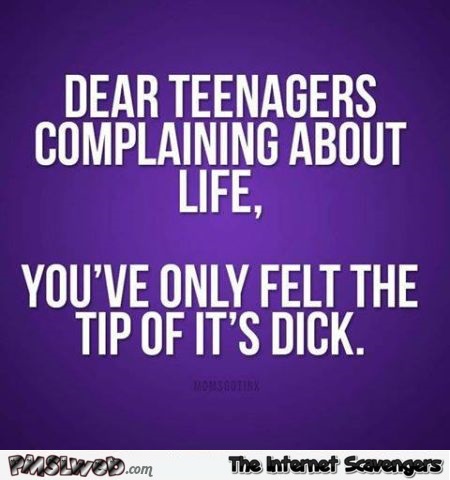 Dear teenagers complaining about life adult humor @PMSLweb.com