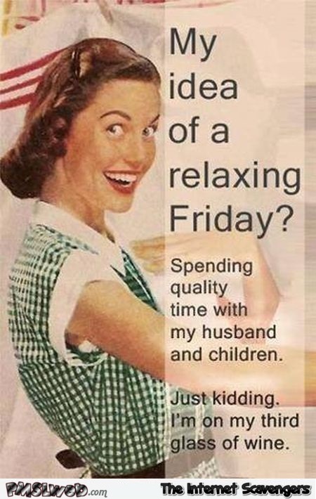 My idea of a relaxing Friday sarcastic humor - Chucklesome Friday pictures @PMSLweb.com