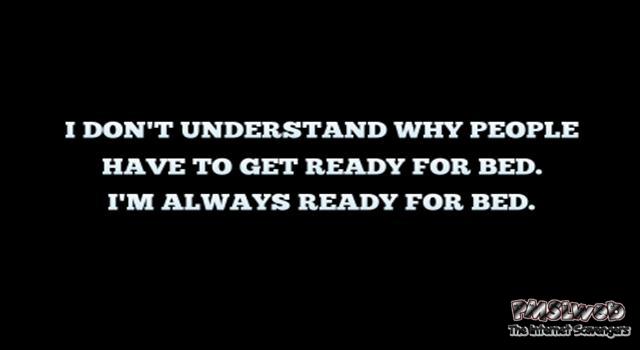 I don't understand why people have to get ready for bed funny quote @PMSLweb.com