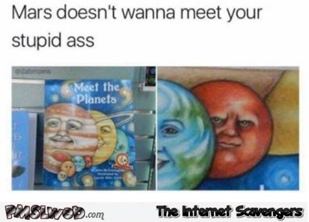 Mars doesn't want to meet your stupid ass funny meme @PMSLweb.com