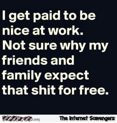 I get paid to be nice at work funny sarcastic quote - LMAO picture collection @PMSLweb.com