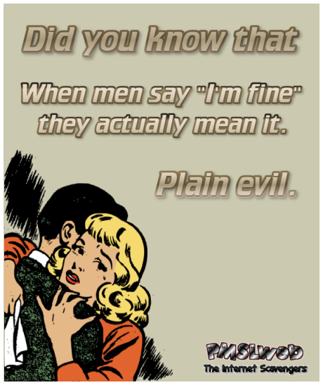 When men say "I'm fine" funny sarcastic meme @PMSLweb.com