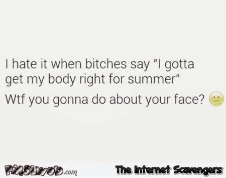 When bitches say I need to my summer body ready sarcastic quote @PMSLweb.com