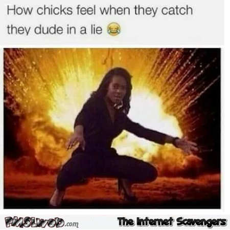  How chicks feel when they catch their dude lying funny meme @PMSLweb.com