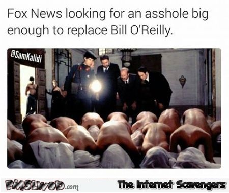 Looking for an asshole big enough to replace Bill O'Reilly funny meme @PMSLweb.com