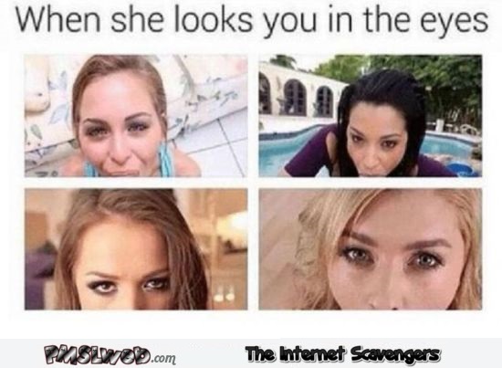 When she looks you in the eyes funny adult meme - Funny naughty pictures @PMSLweb.com
