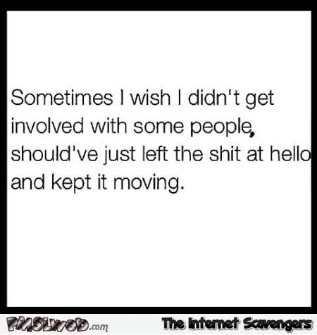 Sometimes I wish I didn't get involved with some people funny quote
