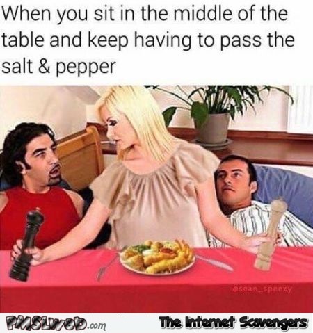 When you keep having to pass the salt and pepper funny porn meme @PMSLweb.com