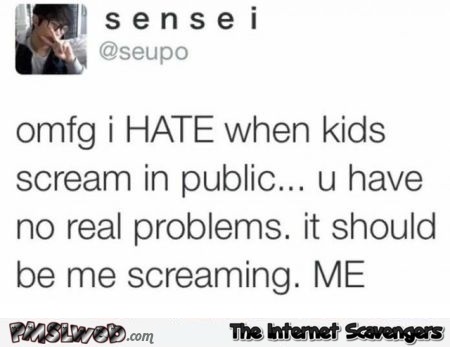 I hate how kids scream in public funny status @PMSLweb.com