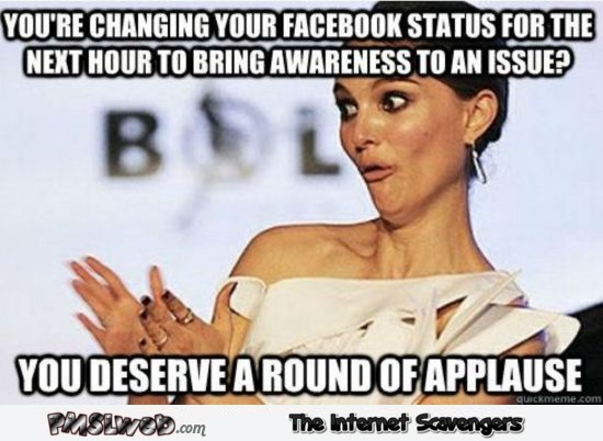 You're changing your Facebook status for the next hour sarcastic meme - Hilarious sarcastic memes @PMSLweb.com