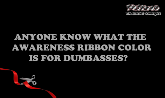 Anyone know what the awareness ribbon color is for dumbasses sarcastic humor @PMSLweb.com