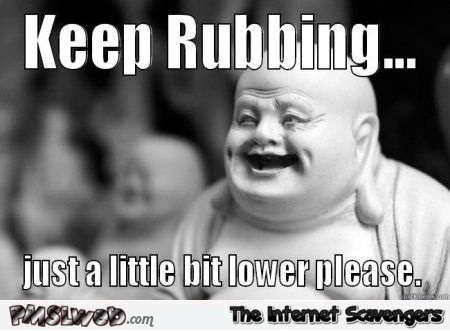 Keep rubbing buddha funny adult meme @PMSLweb.com