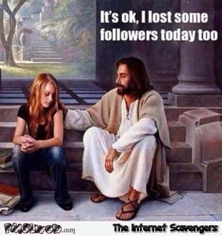 Jesus has lost some followers too funny meme @PMSLweb.com