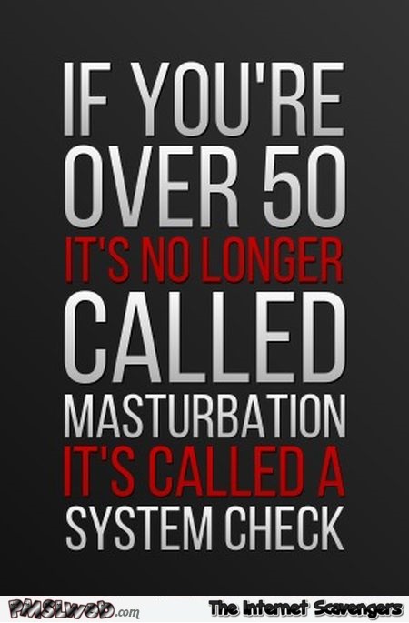 If you're over 50 it's no longer called masturbation funny adult quote @PMSLweb.com