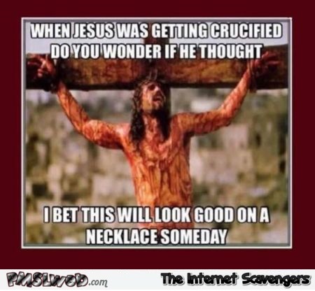 When Jesus was getting crucified funny sarcastic meme @PMSLweb.com