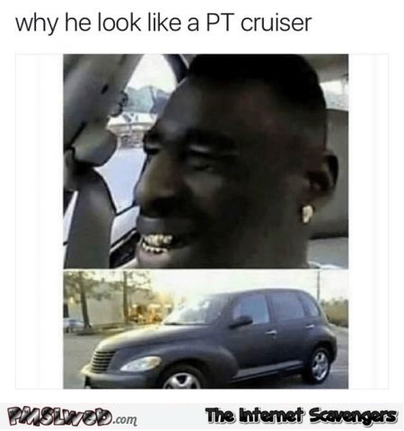 Guy looks like a PT cruiser funny meme @PMSLweb.com