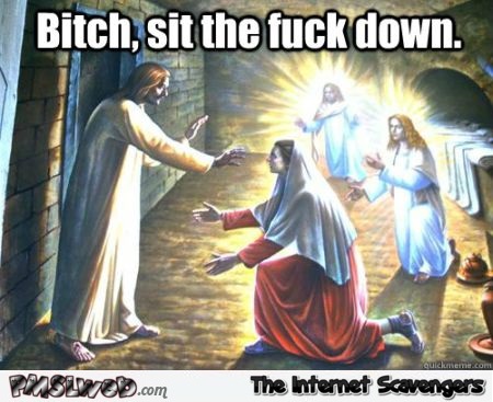 Bitch sit down funny Jesus meme @PMSLweb.com