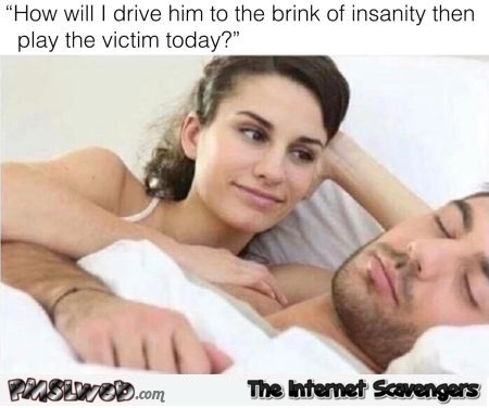 How will I drive him to the brink of insanity today funny meme