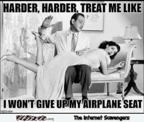Treat me like I don't want to give up my plane seat sarcastic meme @PMSLweb.com