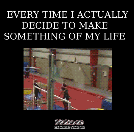 Every time I decide to make something of my life funny gif - Funny and sarcastic pictures  @PMSLweb.com