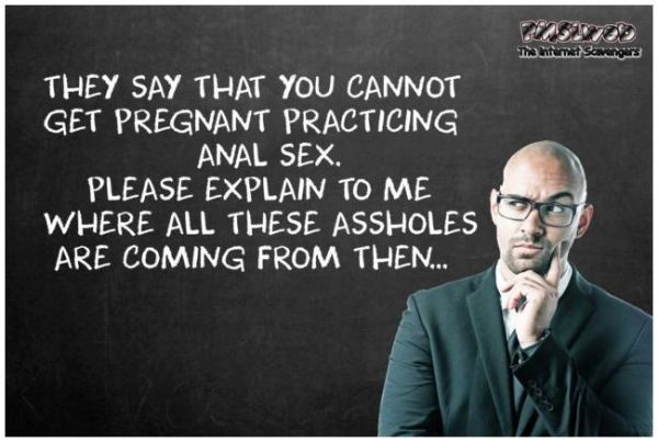 They say that you cannot get pregnant practicing anal sex sarcastic humor @PMSLweb.com