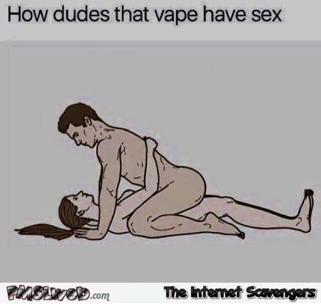 How dudes that vape have sex funny adult meme @PMSLweb.com