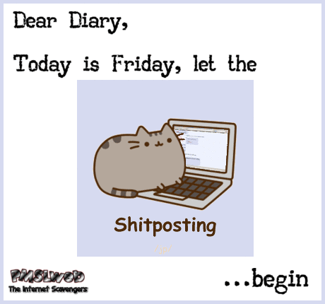 Friday let the shitposting begin funny gif @PMSLweb.com