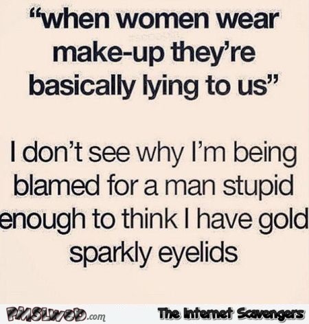 When women wear makeup funny sarcastic quote - Wacky Hump day funnies @PMSLweb.com
