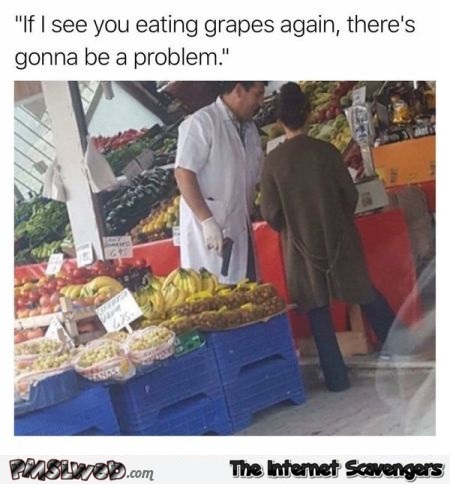 Don't taste the fruit before buying funny meme @PMSLweb.com