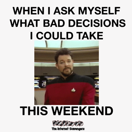 When I ask myself what bad decisions I could take this weekend funny gif @PMSLweb.com