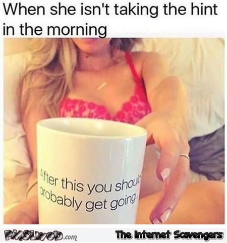 When she isn't taking the hint in the morning funny meme @PMSLweb.com
