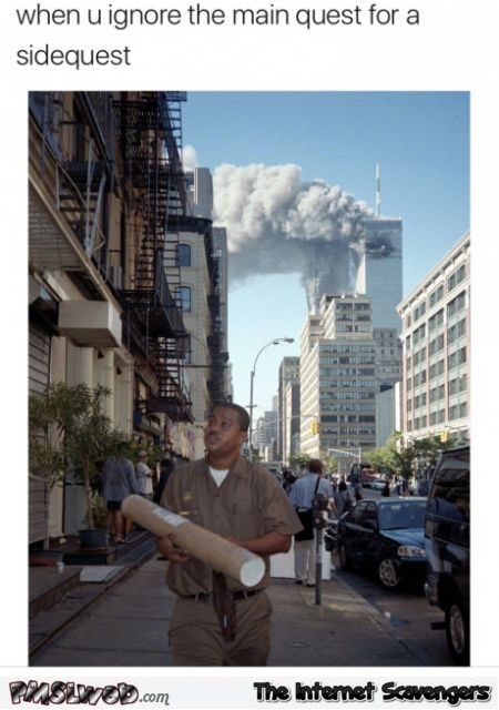 When you ignore the main quest for a side quest funny inappropriate 9/11 meme @PMSLweb.com