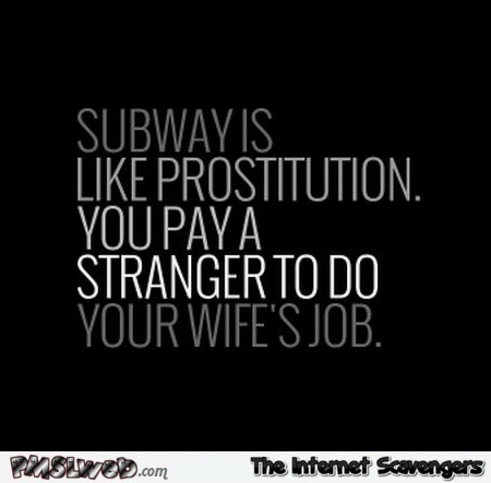 Subway is like prostitution sarcastic humor @PMSLweb.com