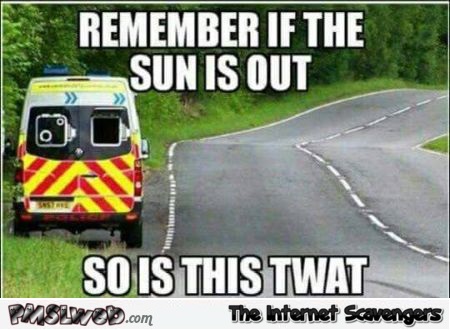 If the sun is out so is this twat sarcastic meme - Witty sarcastic humor @PMSLweb.com