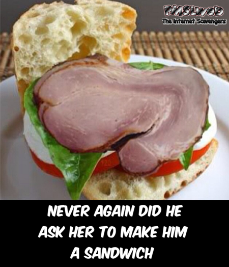 Never again did he ask her to make him a sandwich adult humor @PMSLweb.com