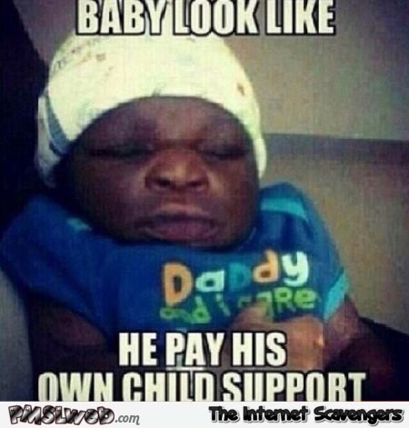 Baby looks like he pays his own child support funny meme @PMSLweb.com