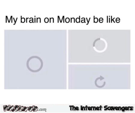 My brain on Monday be like funny meme @PMSLweb.com