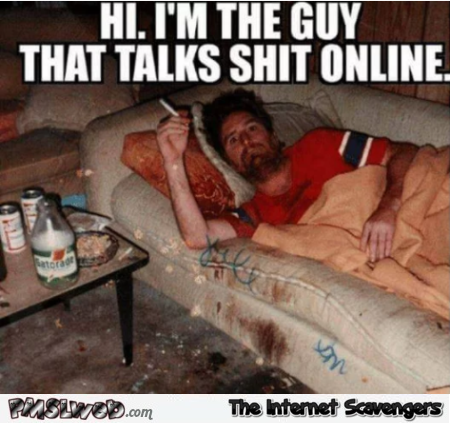 I'm the guy who talks shit online funny sarcastic meme @PMSLweb.com