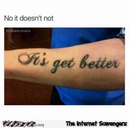 It gets better funny tattoo fail meme - Very funny memes and pictures @PMSLweb.com