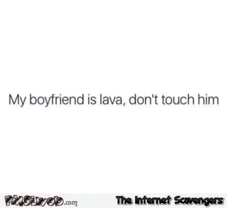 My boyfriend is lava don't touch him funny quote @PMSLweb.com