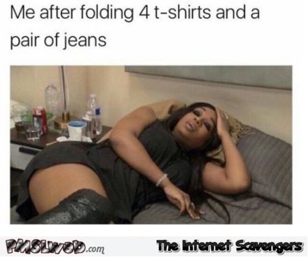 Me after folding laundry funny meme @PMSLweb.com