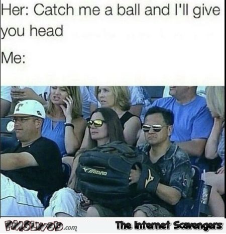 Catch me a ball and I'll give you head funny meme @PMSLweb.com