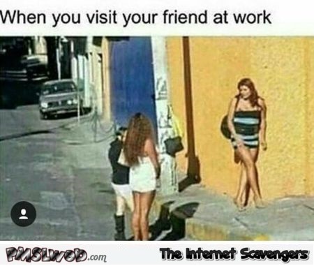 When you visit your friend at work funny adult meme