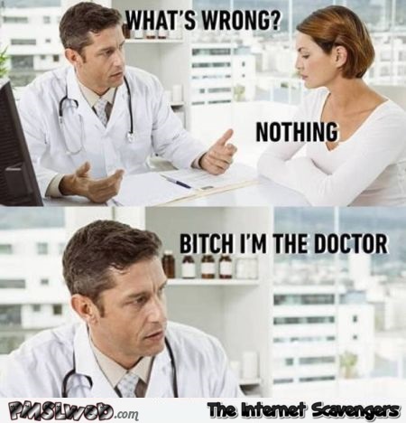 When the doctor asks you what's wrong funny meme @PMSLweb.com