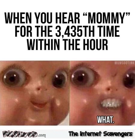 When your kids call out for mommy too much funny meme @PMSLweb.com