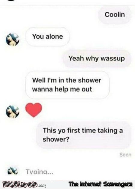 Is this the first time you take a shower funny text message @PMSLweb.com