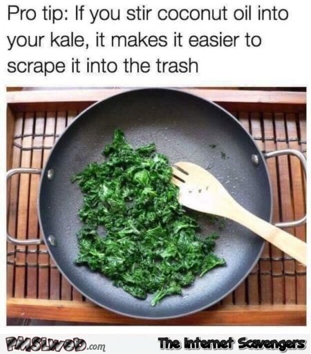 Stir coconut oil into your kale funny meme @PMSLweb.com