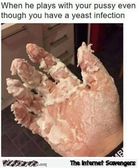 When he plays with your pussy even though you have a yeast infection adult humor @PMSLweb.com