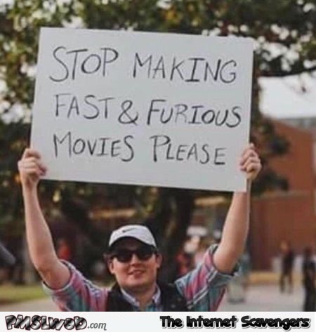 Funny stop making fast & furious movies sign - Funny Internet pictures @PMSLweb.com