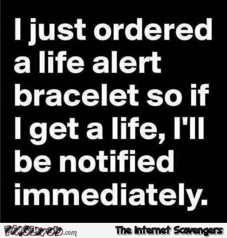I just ordered a life alert bracelet sarcastic humor @PMSLweb.com